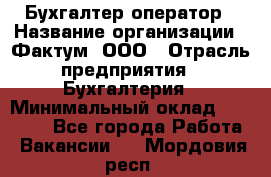 Бухгалтер-оператор › Название организации ­ Фактум, ООО › Отрасль предприятия ­ Бухгалтерия › Минимальный оклад ­ 15 000 - Все города Работа » Вакансии   . Мордовия респ.